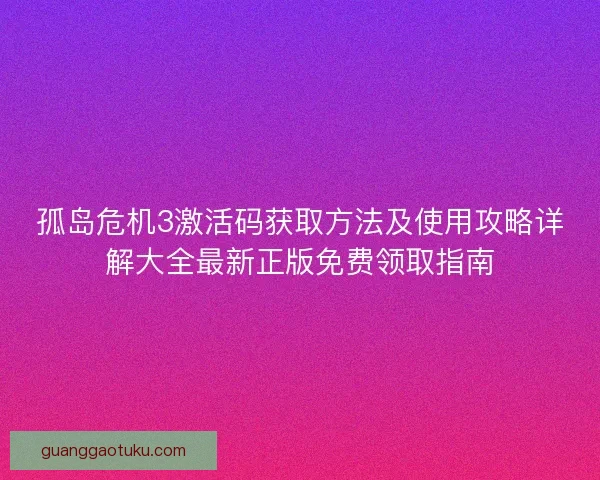 孤岛危机3激活码获取方法及使用攻略详解大全最新正版免费领取指南