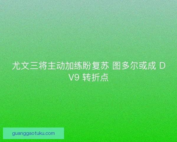 尤文三将主动加练盼复苏 图多尔或成 DV9 转折点