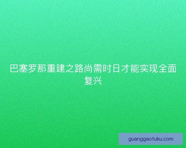 巴塞罗那重建之路尚需时日才能实现全面复兴 巴塞罗那重建之路尚需时日才能实现全面复兴
