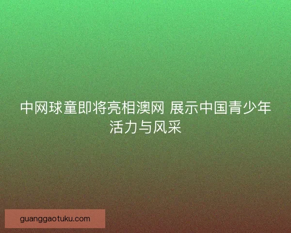 中网球童即将亮相澳网 展示中国青少年活力与风采